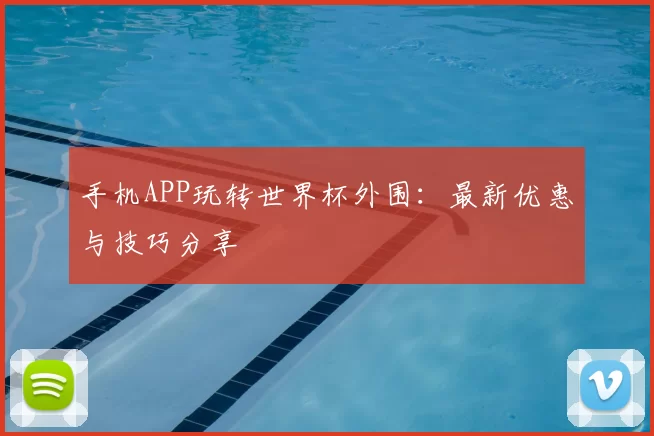 手机APP玩转世界杯外围:最新优惠与技巧分享