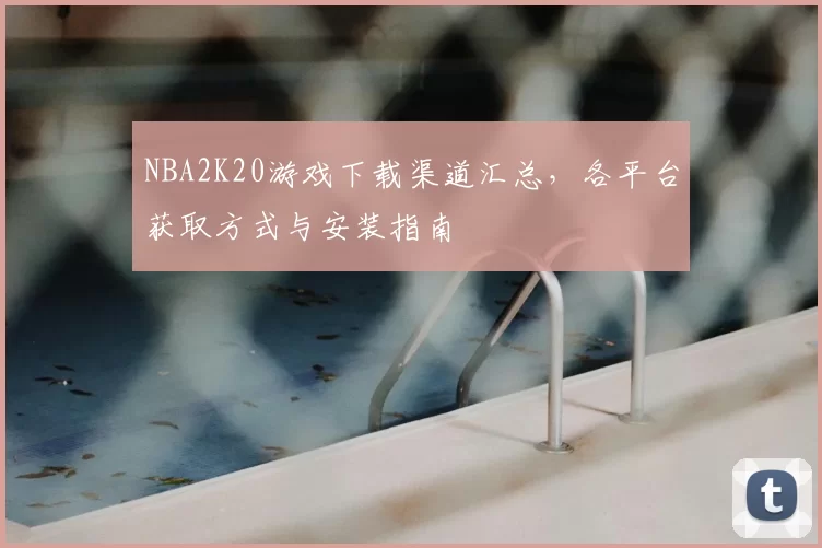 NBA2K20游戏下载渠道汇总，各平台获取方式与安装指南