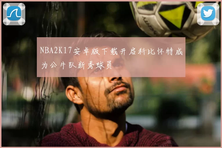 NBA2K17安卓版下载开启科比怀特成为公牛队新秀球员