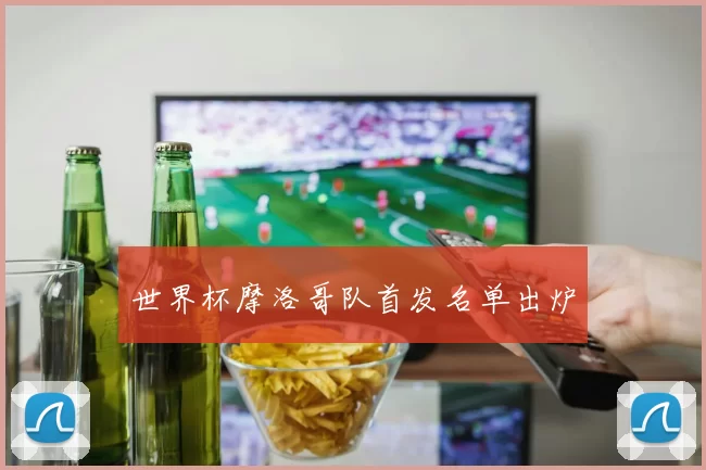 世界杯摩洛哥队首发名单出炉