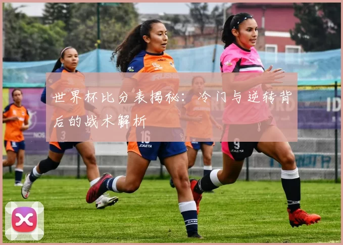 世界杯比分表揭秘:冷门与逆转背后的战术解析