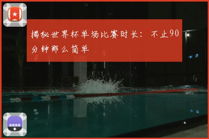 揭秘世界杯单场比赛时长：不止90分钟那么简单