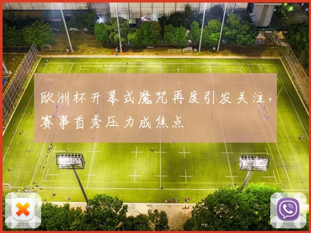 欧洲杯开幕式魔咒再度引发关注，赛事首秀压力成焦点