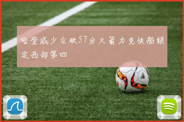 哈登威少合砍57分火箭力克快船锁定西部第四