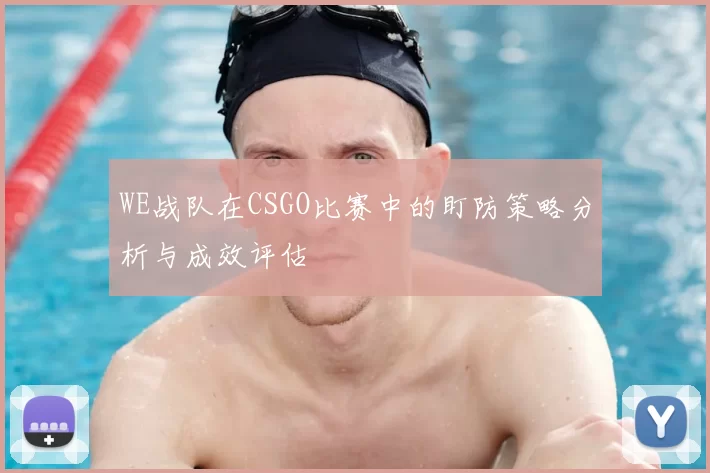 WE战队在CSGO比赛中的盯防策略分析与成效评估