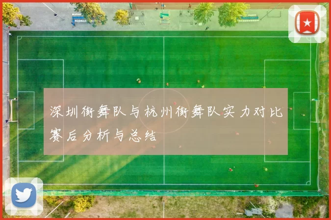 深圳街舞队与杭州街舞队实力对比赛后分析与总结